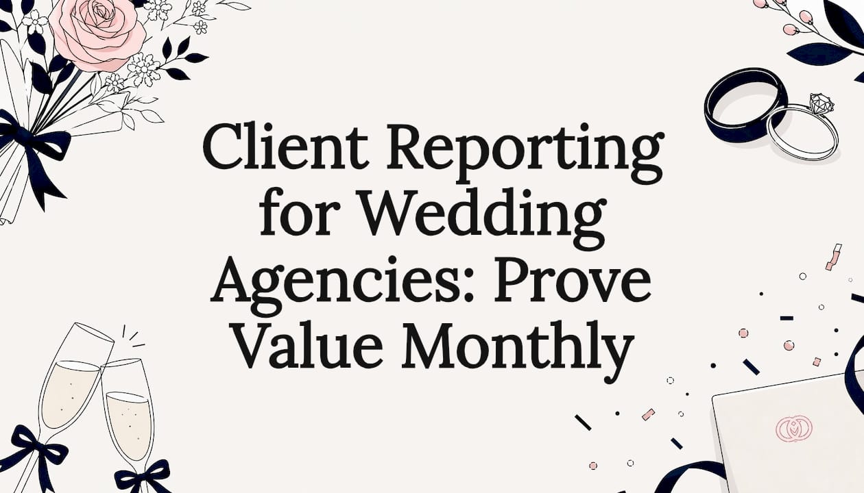 Client Reporting for Wedding Agencies: Prove Value Monthly